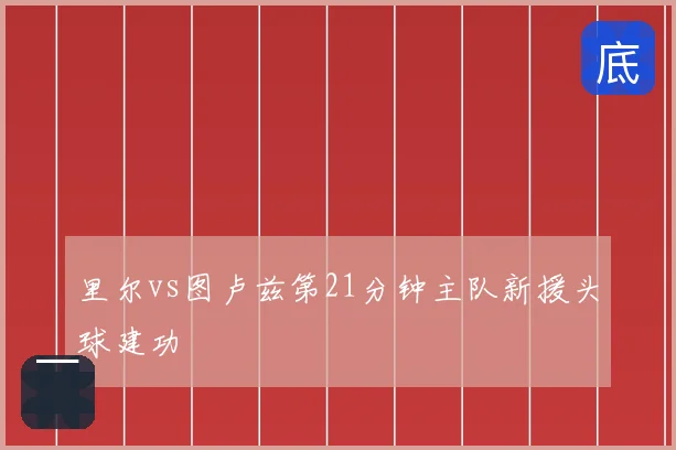 里尔vs图卢兹第21分钟主队新援头球建功