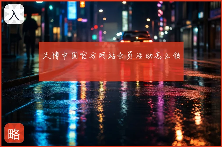 天博中国官方网站会员活动怎么领