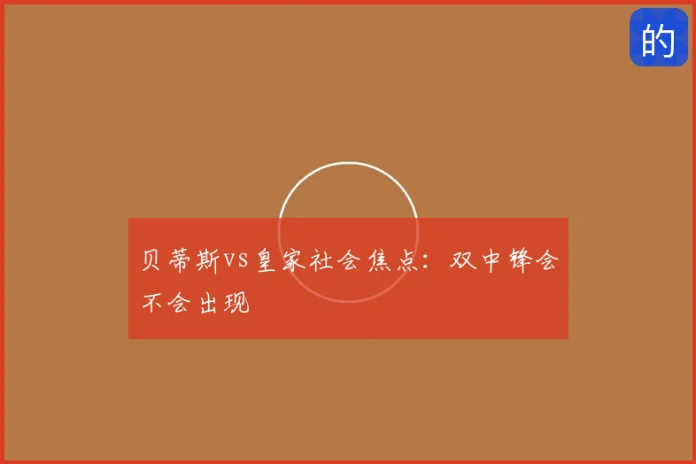 贝蒂斯vs皇家社会焦点：双中锋会不会出现