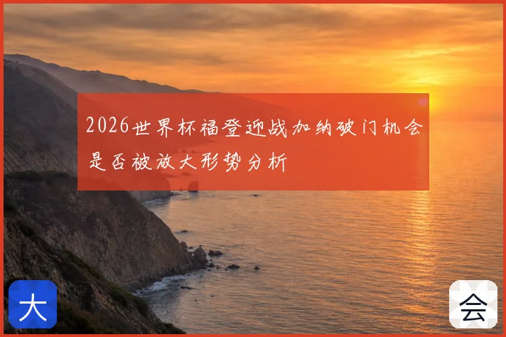 2026世界杯福登迎战加纳破门机会是否被放大形势分析