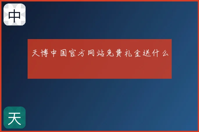 天博中国官方网站免费礼金送什么