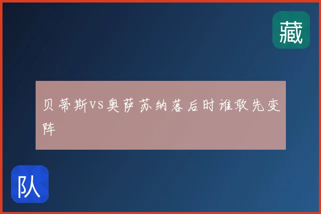 贝蒂斯vs奥萨苏纳落后时谁敢先变阵