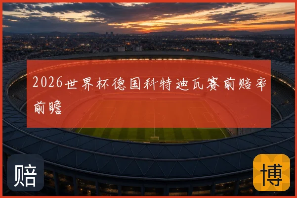 2026世界杯德国科特迪瓦赛前赔率前瞻