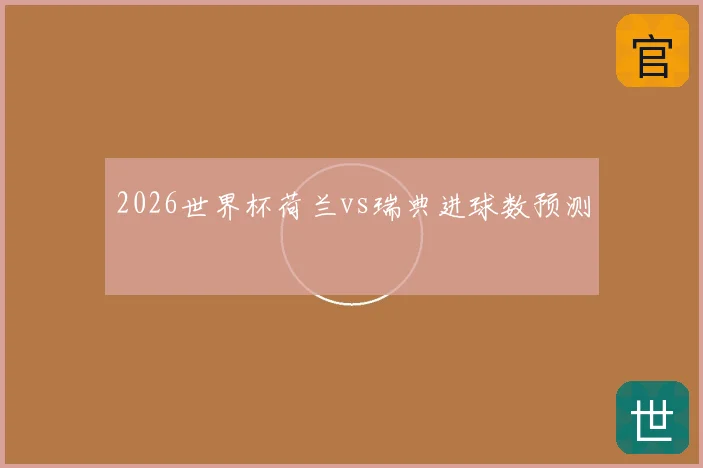 2026世界杯荷兰vs瑞典进球数预测