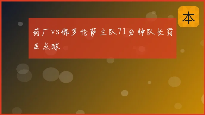 药厂vs佛罗伦萨主队71分钟队长罚丢点球