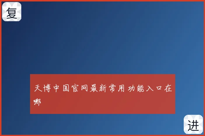 天博中国官网最新常用功能入口在哪