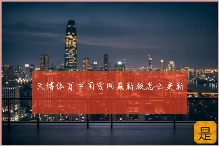 天博体育中国官网最新版怎么更新