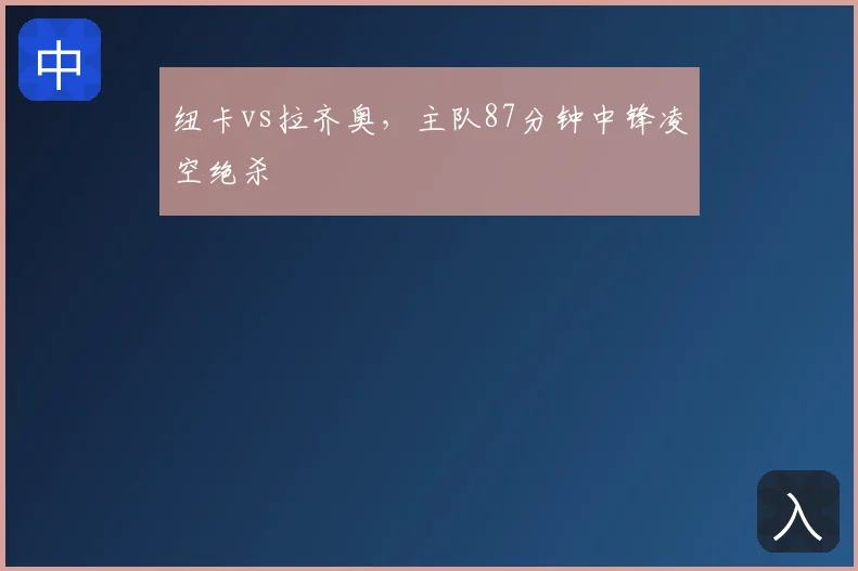 纽卡vs拉齐奥，主队87分钟中锋凌空绝杀