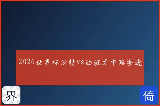 2026世界杯沙特vs西班牙中路渗透