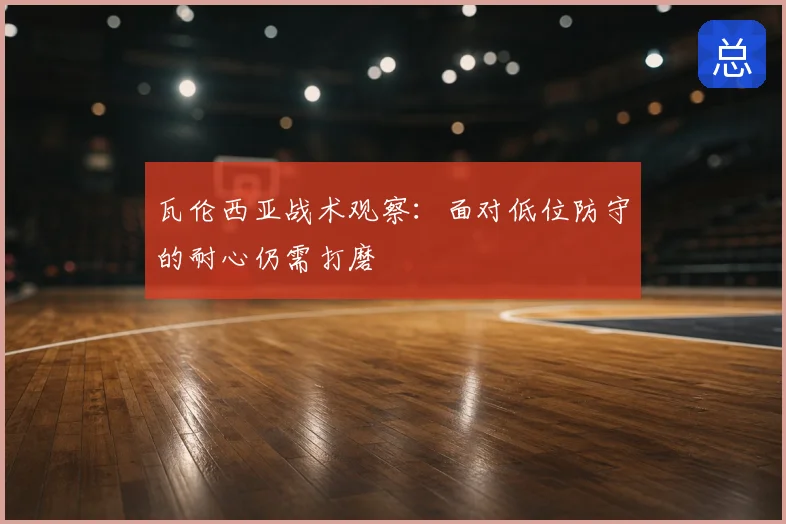 瓦伦西亚战术观察:面对低位防守的耐心仍需打磨